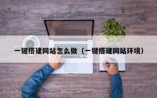 辽阳一键搭建网站怎么做（一键搭建网站环境）