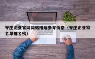 辽阳枣庄企业官网网站搭建参考价格（枣庄企业家名单排名榜）