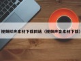 辽阳视频拟声素材下载网站（视频声音素材下载）