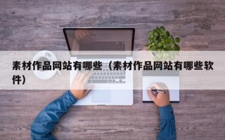 辽阳素材作品网站有哪些（素材作品网站有哪些软件）