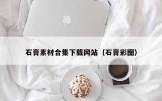 辽阳石膏素材合集下载网站（石膏彩图）