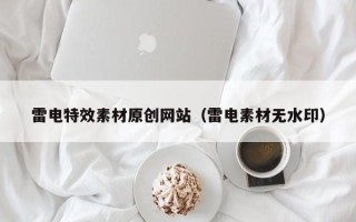 辽阳雷电特效素材原创网站（雷电素材无水印）