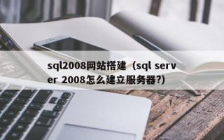 辽阳sql2008网站搭建（sql server 2008怎么建立服务器?）