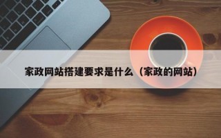辽阳家政网站搭建要求是什么（家政的网站）