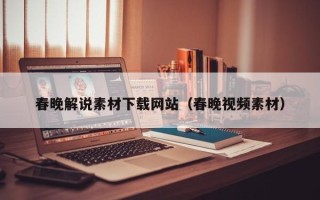 辽阳春晚解说素材下载网站（春晚视频素材）