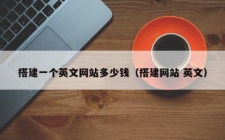 辽阳搭建一个英文网站多少钱（搭建网站 英文）
