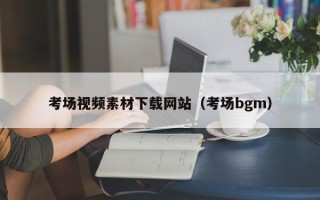 辽阳考场视频素材下载网站（考场bgm）