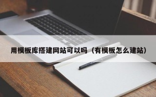 辽阳用模板库搭建网站可以吗（有模板怎么建站）