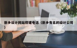 辽阳新乡设计网站搭建电话（新乡有名的设计公司）