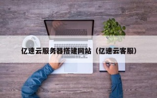 辽阳亿速云服务器搭建网站（亿速云客服）
