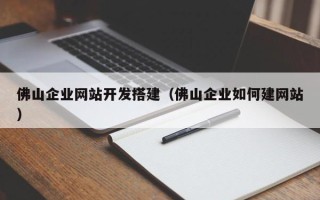 辽阳佛山企业网站开发搭建（佛山企业如何建网站）