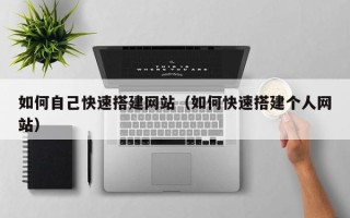 辽阳如何自己快速搭建网站（如何快速搭建个人网站）
